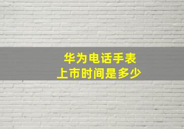 华为电话手表上市时间是多少