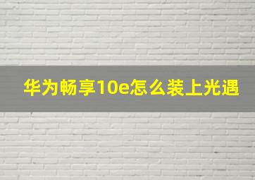 华为畅享10e怎么装上光遇