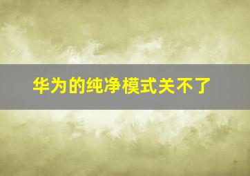 华为的纯净模式关不了