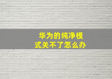 华为的纯净模式关不了怎么办