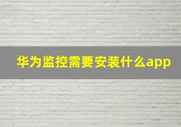 华为监控需要安装什么app