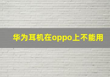 华为耳机在oppo上不能用