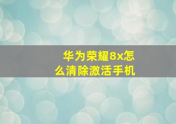 华为荣耀8x怎么清除激活手机