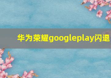 华为荣耀googleplay闪退