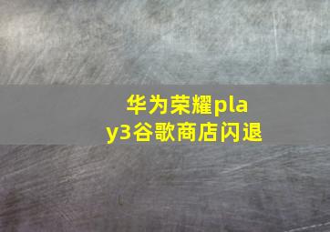 华为荣耀play3谷歌商店闪退