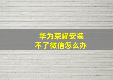 华为荣耀安装不了微信怎么办