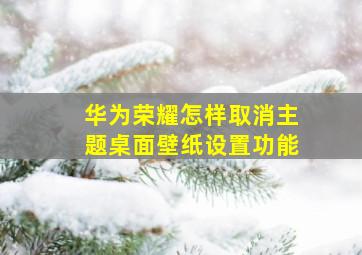 华为荣耀怎样取消主题桌面壁纸设置功能