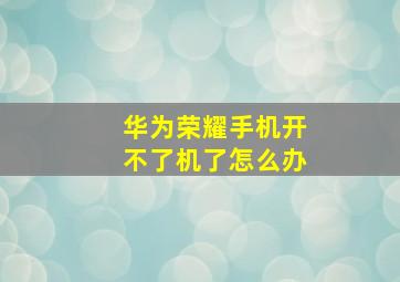 华为荣耀手机开不了机了怎么办