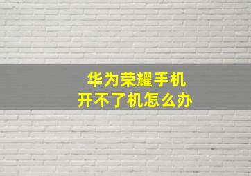 华为荣耀手机开不了机怎么办