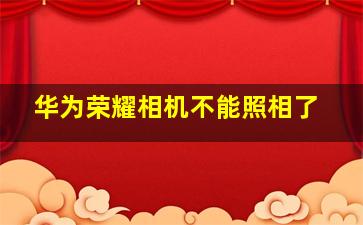 华为荣耀相机不能照相了