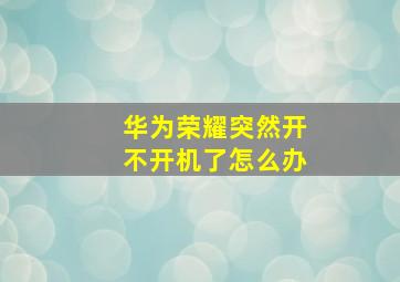 华为荣耀突然开不开机了怎么办