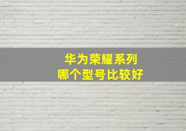 华为荣耀系列哪个型号比较好