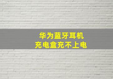 华为蓝牙耳机充电盒充不上电