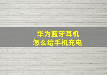 华为蓝牙耳机怎么给手机充电