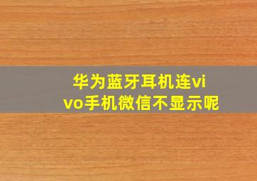 华为蓝牙耳机连vivo手机微信不显示呢