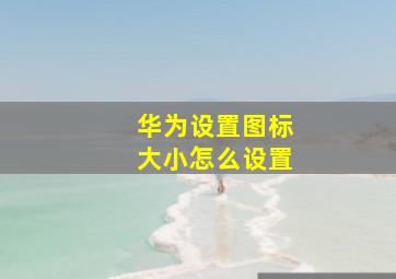 华为设置图标大小怎么设置