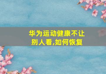 华为运动健康不让别人看,如何恢复