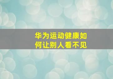 华为运动健康如何让别人看不见