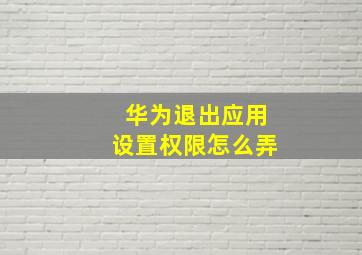 华为退出应用设置权限怎么弄