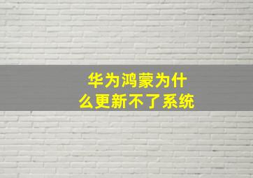 华为鸿蒙为什么更新不了系统