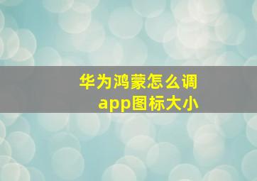 华为鸿蒙怎么调app图标大小