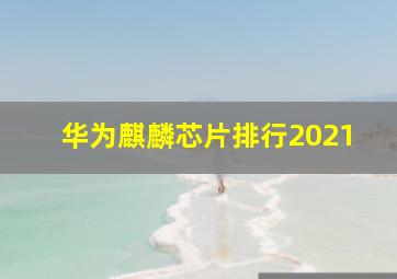 华为麒麟芯片排行2021