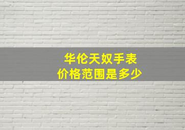 华伦天奴手表价格范围是多少