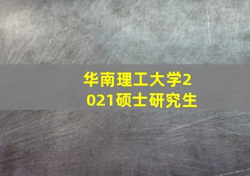 华南理工大学2021硕士研究生