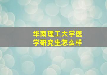 华南理工大学医学研究生怎么样