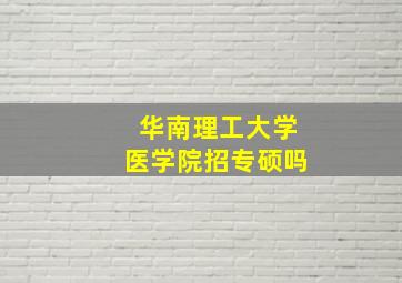 华南理工大学医学院招专硕吗