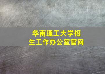 华南理工大学招生工作办公室官网