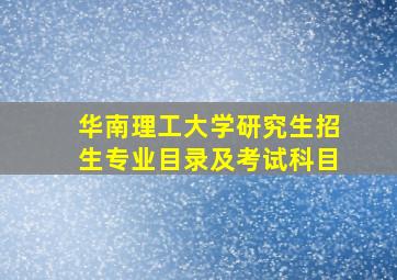 华南理工大学研究生招生专业目录及考试科目