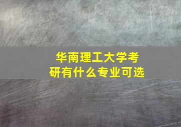 华南理工大学考研有什么专业可选