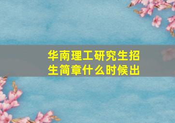 华南理工研究生招生简章什么时候出