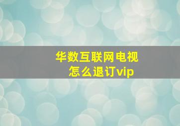 华数互联网电视怎么退订vip