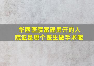 华西医院雷建勇开的入院证是哪个医生做手术呢