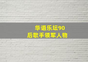 华语乐坛90后歌手领军人物