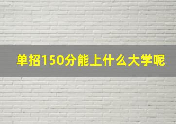 单招150分能上什么大学呢