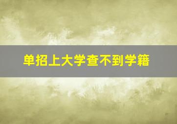 单招上大学查不到学籍