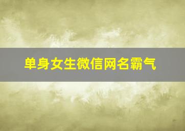 单身女生微信网名霸气