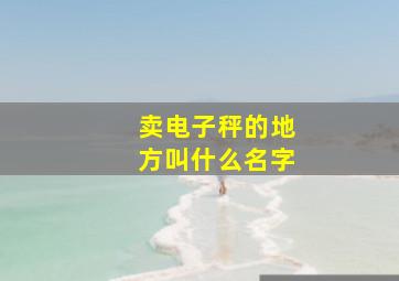 卖电子秤的地方叫什么名字