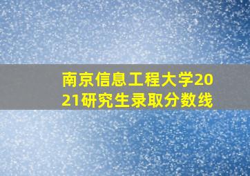 南京信息工程大学2021研究生录取分数线