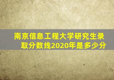 南京信息工程大学研究生录取分数线2020年是多少分