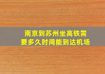 南京到苏州坐高铁需要多久时间能到达机场