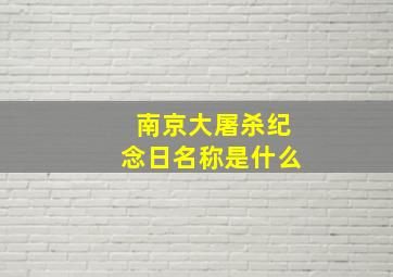 南京大屠杀纪念日名称是什么