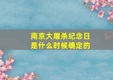 南京大屠杀纪念日是什么时候确定的