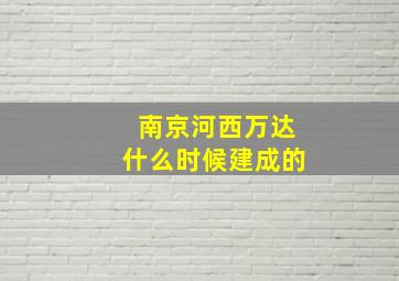 南京河西万达什么时候建成的