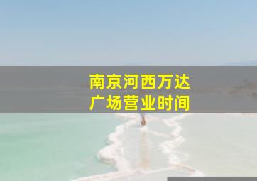 南京河西万达广场营业时间