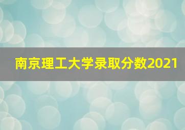 南京理工大学录取分数2021