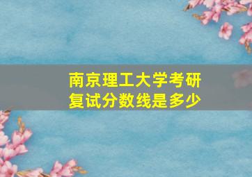 南京理工大学考研复试分数线是多少